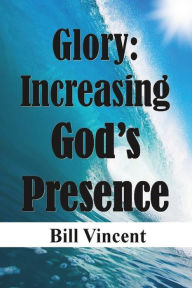 Title: Glory Increasing God's Presence, Author: Bill Vincent