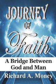 Title: Journey of Faith: A Bridge Between God and Man, Author: Richard A Money