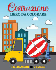 Title: Costruzione Libro da Colorare per Bambini dai 4 agli 8 Anni: 49 Veicoli da Costruzione Semplici e Grandi, Camion, Scavatrici, Dumper e Gru, Author: Marc Harrett