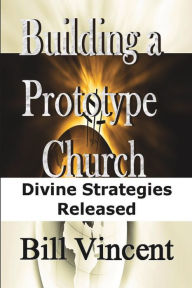 Title: Building a Prototype Church: Divine Strategies Released, Author: Bill Vincent