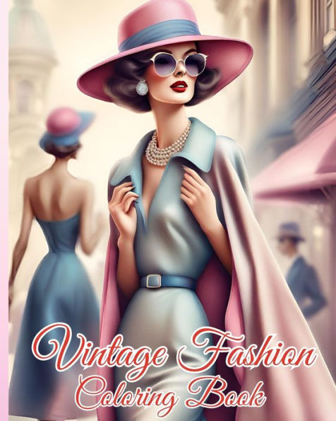 Vintage Fashion Coloring Book: Glamorous Women in Stylish Dresses, Elegant Outfits, Fabulous Designs For Girls