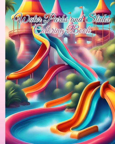 Water Parks and Slides Coloring Book For Kids: Swimming Pools, Water Activities, Fun in the Water and Aquaparks Coloring Pages