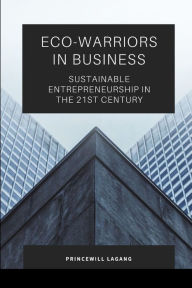 Title: Eco-Warriors in Business: Sustainable Entrepreneurship in the 21st Century, Author: Princewill Lagang