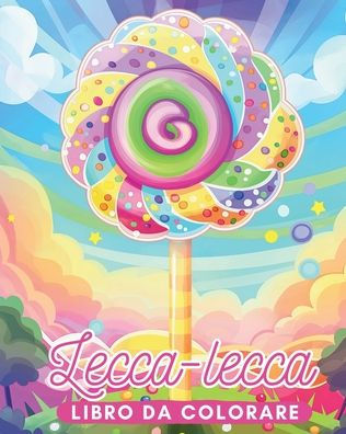 Lecca-lecca: Un Dolce Libro da Colorare per Bambini e Anziani: Scopri la Magia della Dolcezza con piï¿½ di 30 Disegni Originali