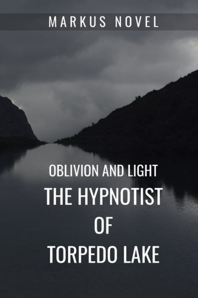 The Hypnotist of Torpedo Lake: oblivion and light: Crime fiction based on Hypnosis Dark Psychology