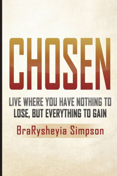 Chosen: Live a Life Where You Have Nothing to Lose, but Everything to Gain