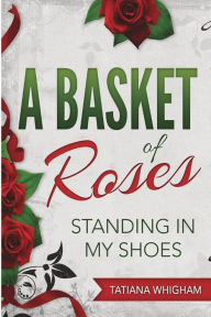 Title: A Basket of Roses: Standing in My Shoes, Author: Tatiana Whigham