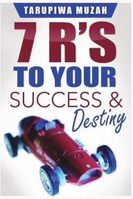 Title: 7 R's: To Your Success and Destiny, Author: Tarupiwa Muzah
