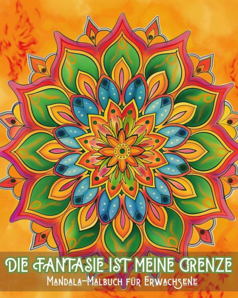 Die Fantasie ist meine Grenze - Mandala-Malbuch fï¿½r Erwachsene: Stressabbau und beruhigende Muster fï¿½r Maltherapie und kreative Entspannung