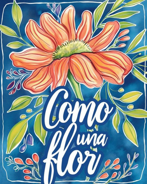 Como una flor - Libro de colorear para adultos con metï¿½foras inspiradoras: Diseï¿½os florales para adultos para aliviar el estrï¿½s y relajaciï¿½n