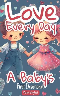 Love Every Day - A Baby's First Devotional - Picture Storybook: Helping Children Learn About God, Love, Faith, Kindness And Good