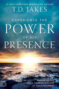 Title: Experience the Power of His Presence: Embracing the Peace, Promise, and Power of God's Nearness, Author: T. D. Jakes