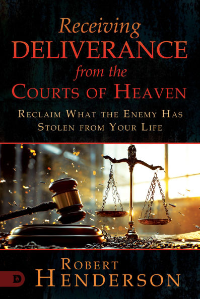 Receiving Deliverance from the Courts of Heaven: Reclaim What Enemy Has Stolen Your Life