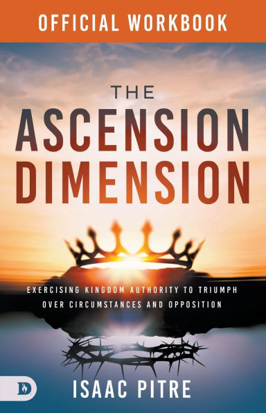 The Official Workbook for The Ascension Dimension: Exercising Kingdom Authority to Triumph over Circumstances and Opposition