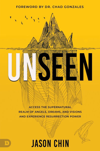 Unseen: Access the Supernatural Realm of Angels, Dreams, and Visions Experience Resurrection Power