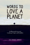 Alternative view 1 of Words to Love a Planet: An Illustrated Lexicon of Landscape, People, and Possibility