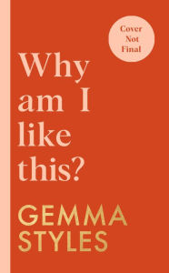 Title: Why Am I Like This?: My Brain Isn't Broken (and Neither Is Yours), Author: Gemma Styles