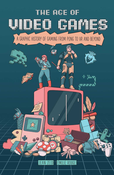 The Age of Video Games: A Graphic History Gaming from Pong to VR and Beyond