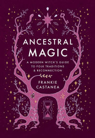 Title: Ancestral Magic: A Modern Witch's Guide to Folk Traditions & Reconnection, Author: Frankie Castanea