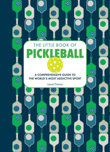The Little Book of Pickleball: A Comprehensive Guide to the World's Most Addictive Sport