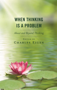 Free ebooks for download epub When Thinking Is a Problem: About and Beyond Thinking by Charles Eigen
