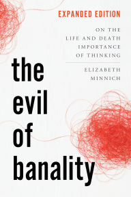 Title: The Evil of Banality: On the Life and Death Importance of Thinking, Author: Elizabeth K. Minnich professor