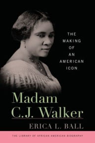 Title: Madam C. J. Walker: The Making of an American Icon, Author: Erica L. Ball