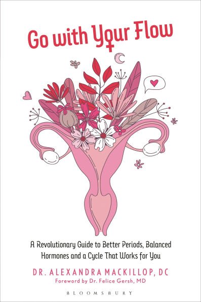 Go with Your Flow: a Revolutionary Guide to Better Periods, Balanced Hormones, and Cycle That Works for You