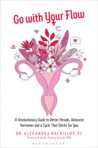 Title: Go with Your Flow: A Revolutionary Guide to Better Periods, Balanced Hormones, and a Cycle That Works for You, Author: Dr. Alexandra MacKillop