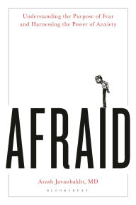 Title: Afraid: Understanding the Purpose of Fear and Harnessing the Power of Anxiety, Author: Arash Javanbakht