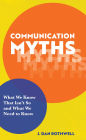 Communication Myths: What We Know That Isn't So and What We Need to Know