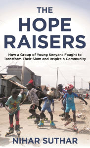 Title: The Hope Raisers: How a Group of Young Kenyans Fought to Transform Their Slum and Inspire a Community, Author: Nihar Suthar