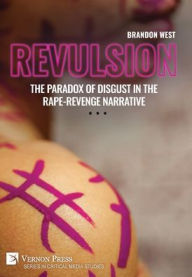 Title: Revulsion: The Paradox of Disgust in the Rape-Revenge Narrative, Author: Brandon West