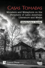 Title: Casas Tomadas: Monsters and Metaphors on the Periphery of Latin American Literature and Media, Author: Carlos A Gonzïlez
