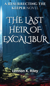 Title: The Last Heir of Excalibur, Author: Lennon K. Riley