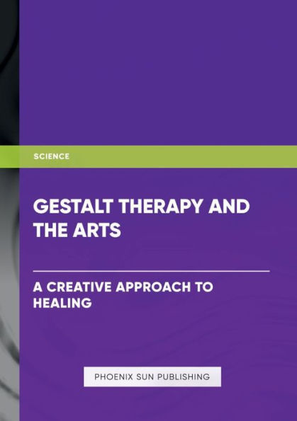 Gestalt Therapy and the Arts - A Creative Approach to Healing