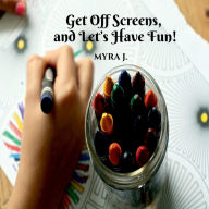 Title: Get off Screens and Let's have fun!: I'm the author of this book, and plan to change the world by getting people off screens. There are more than a million other things that you can do!, Author: Myra J.