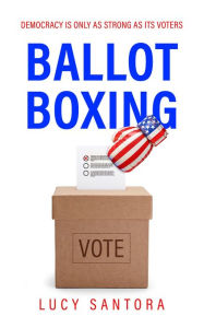 Title: Ballot Boxing: Democracy Is Only as Strong as Its Voters, Author: Lucy Santora