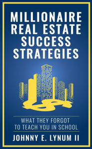 Title: Millionaire Real Estate Success Strategies: What They Forgot to Teach You in School, Author: Johnny E. Lynum