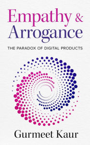 Title: Empathy & Arrogance: The Paradox of Digital Products, Author: Gurmeet Kaur