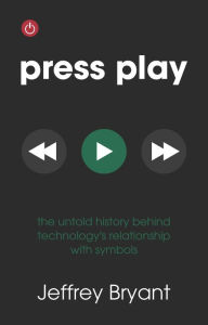 Title: Press Play: The Untold History Behind Technology's Relationship With Symbols, Author: Jeffrey Bryant