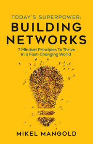 Title: Today's Superpower - Building Networks: 7 Mindset Principles to Thrive in a Fast-Changing World, Author: Mikel Mangold