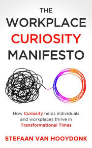 Title: The Workplace Curiosity Manifesto: How Curiosity Helps Individuals and Organizations Thrive in Transformational Times, Author: Stefaan van Hooydonk