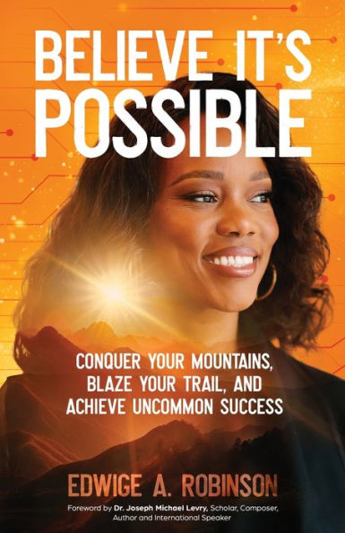 Believe It's Possible: Conquer Your Mountains, Blaze Trail, and Achieve Uncommon Success