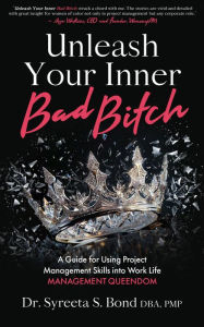 Title: Unleash Your Inner Bad Bitch: A Guide for Using Project Management Skills into Work Life Management Queendom, Author: Dr Syreeta  S Bond DBA PMP