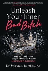 Title: Unleash Your Inner Bad Bitch: A Guide for Using Project Management Skills into Work Life Management Queendom, Author: Pmp Syreeta S Bond Dba