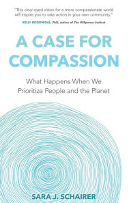 Title: A Case for Compassion: What Happens When We Prioritize People and the Planet, Author: Sara J Schairer