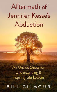 Title: Aftermath of Jennifer Kesse's Abduction: An Uncle's Quest for Understanding & Inspiring Life Lessons, Author: Bill Gilmour