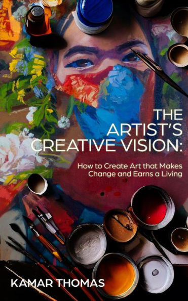 The Artist's Creative Vision: How to Create Art that Makes Change and Earns a Living
