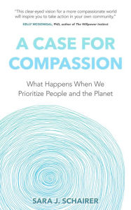 Title: A Case for Compassion: What Happens When We Prioritize People and the Planet, Author: Sara J. Schairer